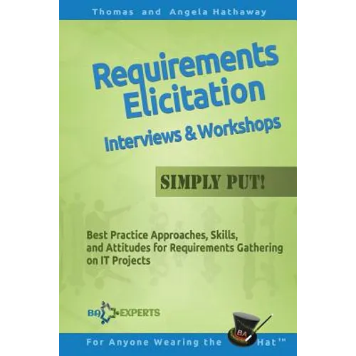 Requirements Elicitation Interviews and Workshops - Simply Put!: Best Practices, Skills, and Attitudes for Requirements Gathering on IT Projects - Paperback