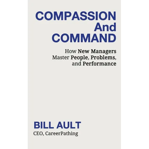 COMPASSION And COMMAND: How New Managers Master People, Problems, and Performance - Paperback