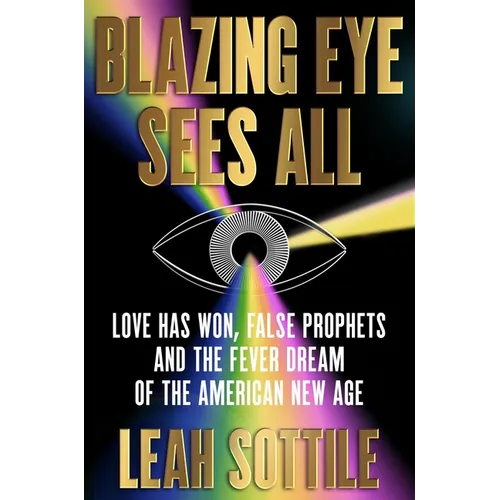 Blazing Eye Sees All: Love Has Won, False Prophets, and the Fever Dream of the American New Age - Hardcover