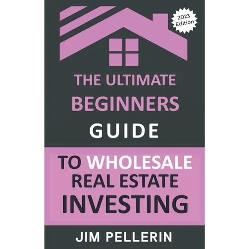 The Ultimate Beginners Guide to Wholesale Real Estate Investing - Paperback