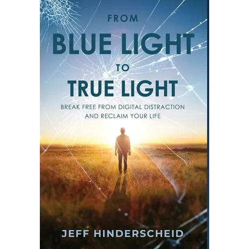 From Blue Light To True Light: Break Free From Digital Distraction and Reclaim Your Life - Hardcover