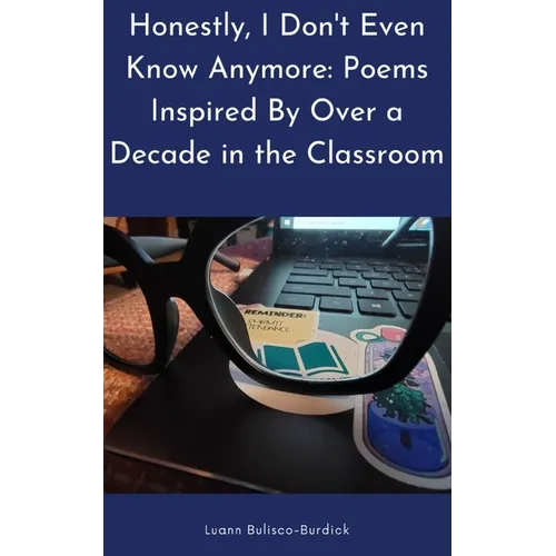 Honestly, I Don't Even Know Anymore: Poems Inspired By Over a Decade in the Classroom - Paperback
