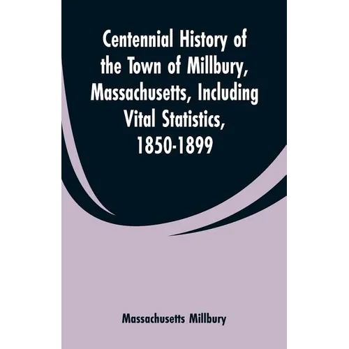 Centennial History of the Town of Millbury, Massachusetts, Including Vital Statistics, 1850-1899 - Paperback