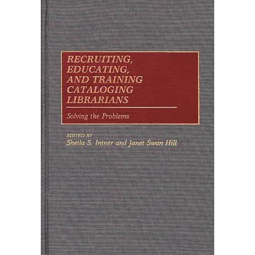 Recruiting, Educating, and Training Cataloging Librarians: Solving the Problems