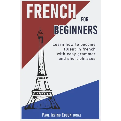 French for Beginners: Learn how to become fluent in French with easy grammar and short phrases ! - Paperback