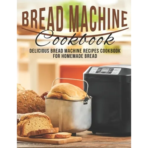 Bread Machine Cookbook: Delicious Bread Machine Recipes Cookbook for Homemade Bread - Paperback