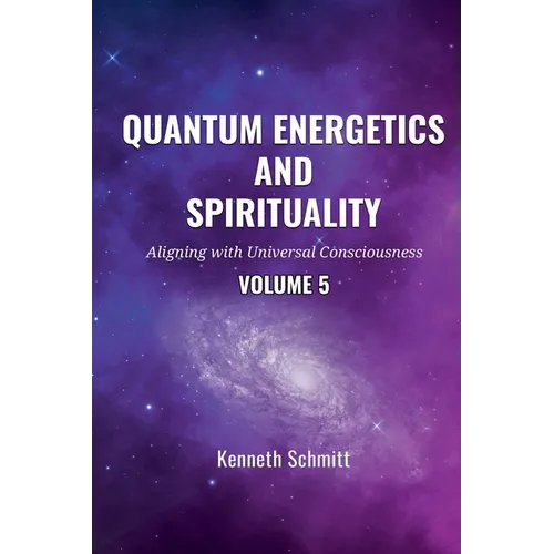 Quantum Energetics and Spirituality Volume 5: Aligning with Universal Consciousness