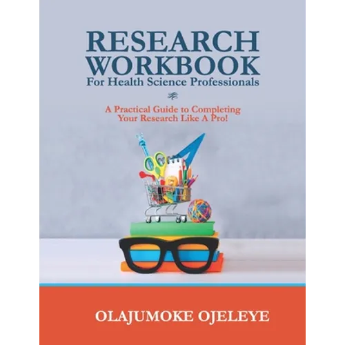 Research Workbook For Health Science Professionals: A complete guide to completing your Research like a Pro! - Paperback