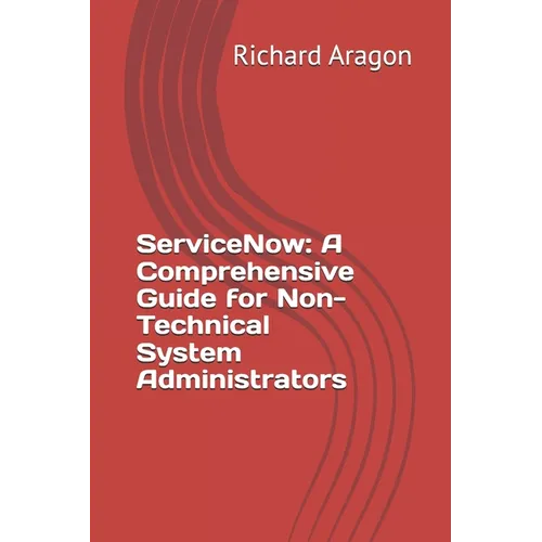 ServiceNow: A Comprehensive Guide for Non-Technical System Administrators - Paperback