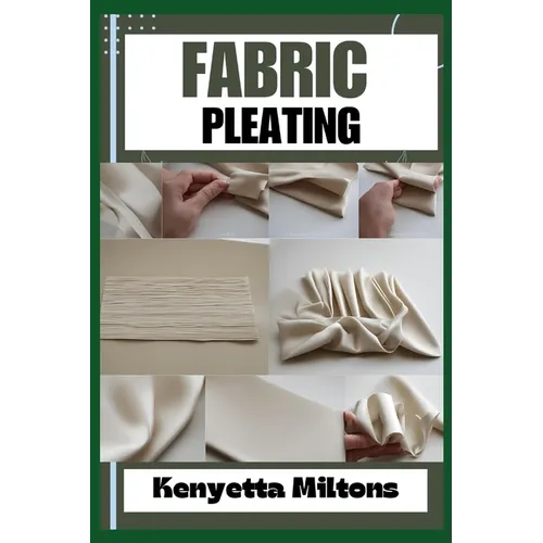 Fabric Pleating: Expert Techniques, Tips, and Patterns for Stunning Textile Manipulation, Including Accordion, Box, and Knife Pleats - Perfect for Fas - Paperback