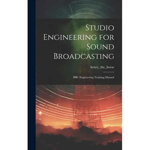 Studio Engineering for Sound Broadcasting: BBC Engineering Training Manual - Hardcover