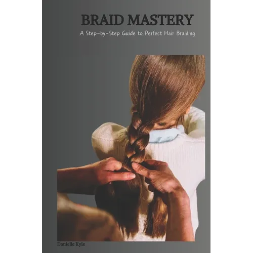 Braid Mastery: A Step-by-Step Guide to Perfect Hair Braiding - Paperback
