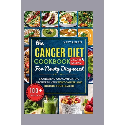 The Cancer Diet Cookbook For Newly Diagnosed: Nourishing and Comforting Recipes to Help Fight Cancer and Restore Your Health - Paperback
