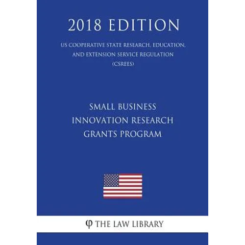 Small Business Innovation Research Grants Program (Us Cooperative State Research, Education, and Extension Service Regulation) (Csrees) (2018 Edition) - Paperback
