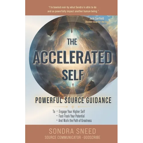 The Accelerated Self: Powerful Source Guidance to Engage Your Higher Self, Fast-track Your Potential, and Walk the Path of Greatness