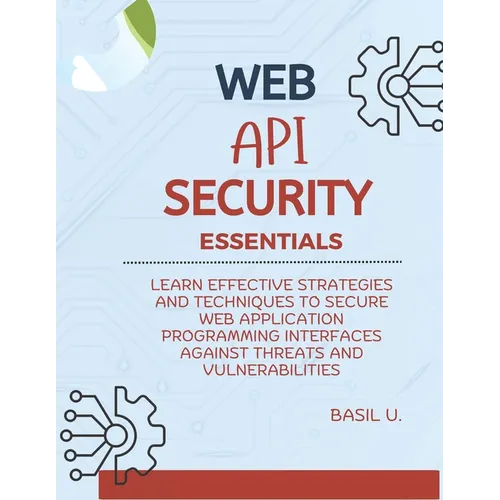 Web API Security Essentials: Learn effective strategies and techniques to secure web application programming interfaces against threats and vulnera - Paperback