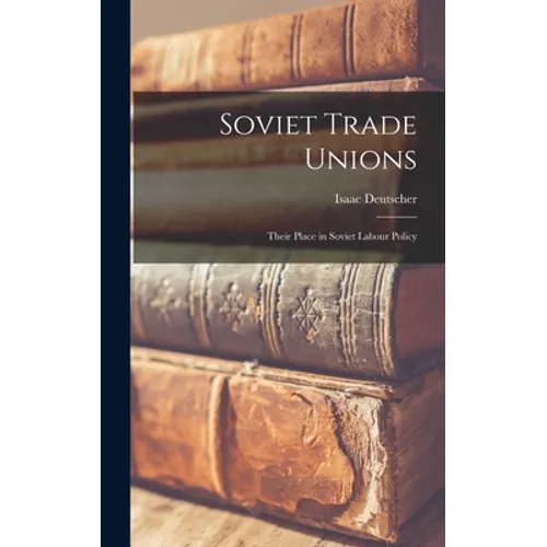 Soviet Trade Unions; Their Place in Soviet Labour Policy - Hardcover
