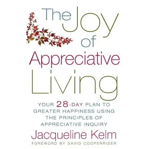 The Joy of Appreciative Living: Your 28-Day Plan to Greater Happiness Using the Principles of Appreciative Inquiry - Paperback