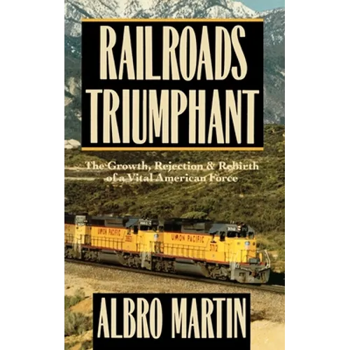 Railroads Triumphant: The Growth, Rejection, and Rebirth of a Vital American Force - Hardcover