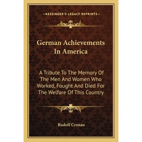German Achievements In America: A Tribute To The Memory Of The Men And Women Who Worked, Fought And Died For The Welfare Of This Country - Paperback