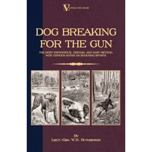 Dog Breaking for the Gun: The Most Expeditious, Certain and Easy Method, with Copious Notes on Shooting Sports - Hardcover