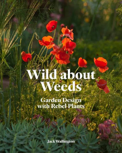 Wild about Weeds: Garden Design with Rebel Plants (Learn How to Design a Sustainable Garden by Letting Weeds Flourish Without Taking Control) - Hardcover