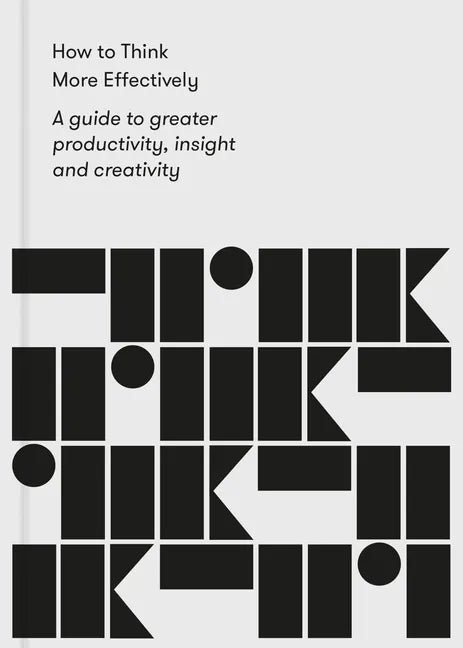 How to Think More Effectively: A Guide to Greater Productivity, Insight and Creativity - Paperback
