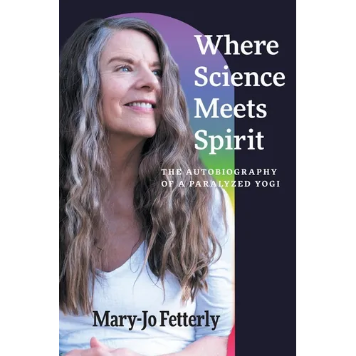 Where Science Meets Spirit: The Autobiography of a Paralyzed Yogi - Paperback