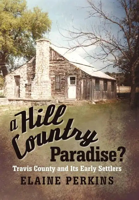 A Hill Country Paradise?: Travis County and Its Early Settlers - Hardcover