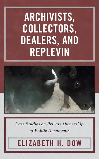 Archivists, Collectors, Dealers, and Replevin: Case Studies on Private Ownership of Public Documents - Hardcover