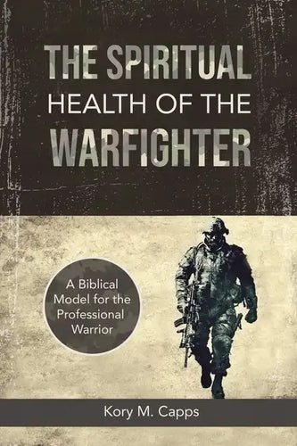 The Spiritual Health of the Warfighter: A Biblical Model for the Professional Warrior - Paperback