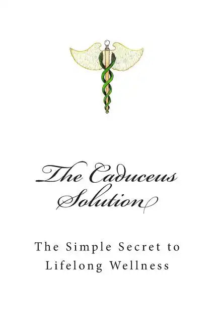 The Caduceus Solution: The Simple Secret to Lifelong Wellness - Paperback