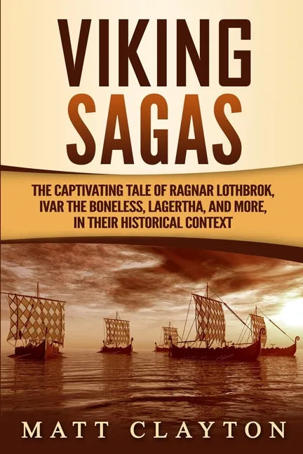 Viking Sagas: The Captivating Tale of Ragnar Lothbrok, Ivar the Boneless, Lagertha, and More, in Their Historical Context - Paperback
