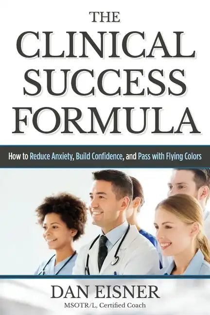 The Clinical Success Formula: How to Reduce Anxiety, Build Confidence, and Pass with Flying Colors - Paperback