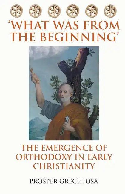 'What Was From the Beginning': The Emergence of Orthodoxy in Early Christianity - Paperback
