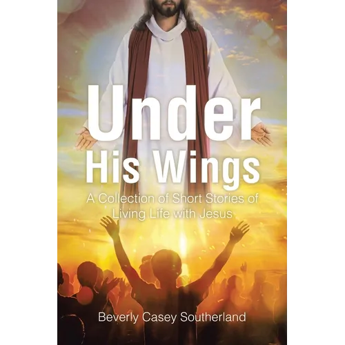 Under His Wings: A Collection of Short Stories of Living Life with Jesus - Paperback