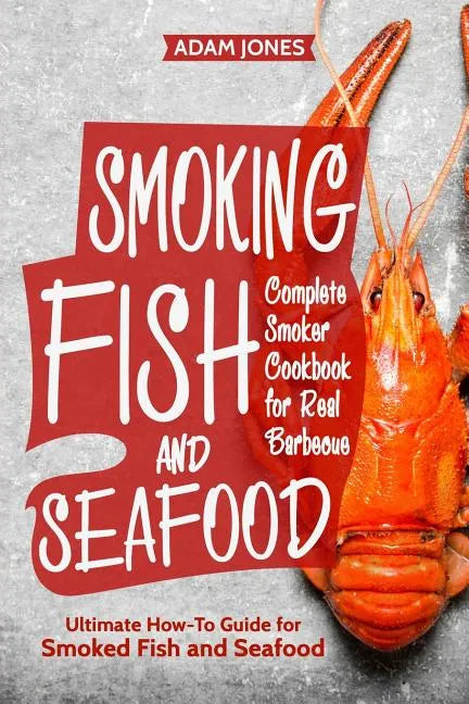 Smoking Fish and Seafood: Complete Smoker Cookbook for Real Barbecue, Ultimate How-To Guide for Smoked Fish and Seafood - Paperback