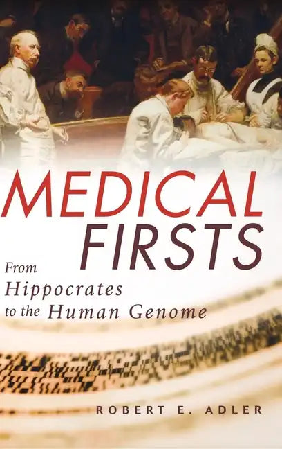 Medical Firsts: From Hippocrates to the Human Genome - Hardcover