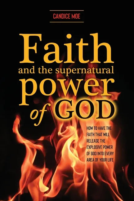 Faith and the Supernatural Power of God: How to Have the Faith that Will Release the Explosive Power of God into Every Area of Your Life - Paperback