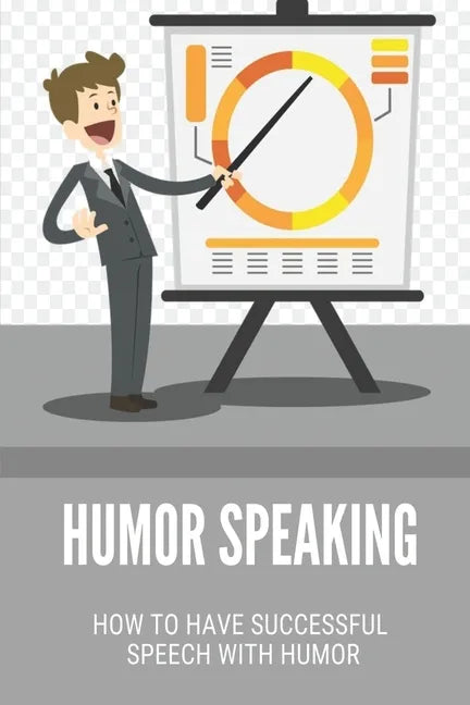Humor Speaking: How To Have Successful Speech With Humor: How To Improve Public Speaking Skills - Paperback