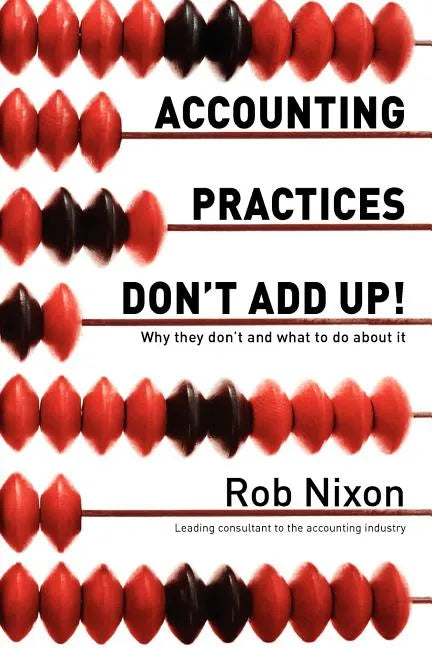 Accounting Practices Don't Add Up!: Why they don't and what to do about it - Paperback