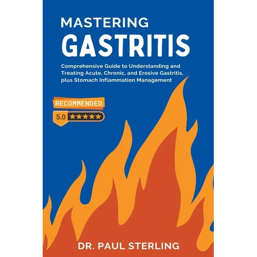 Mastering Gastritis: Comprehensive Guide to Understanding and Treating Acute, Chronic, and Erosive Gastritis, plus Stomach Inflammation Man - Paperback