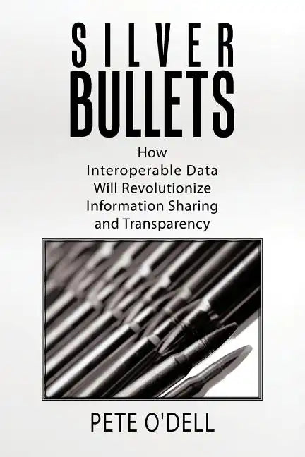 Silver Bullets: How Interoperable Data Will Revolutionize Information Sharing and Transparency - Paperback