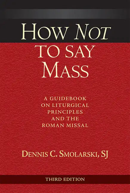 How Not to Say Mass, Third Edition: A Guidebook on Liturgical Principles and the Roman Missal - Paperback