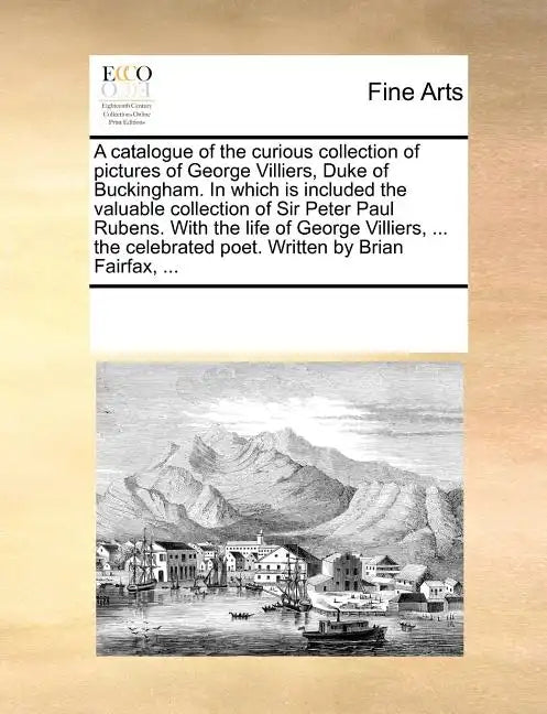 A Catalogue of the Curious Collection of Pictures of George Villiers, Duke of Buckingham. in Which Is Included the Valuable Collection of Sir Peter Pa - Paperback
