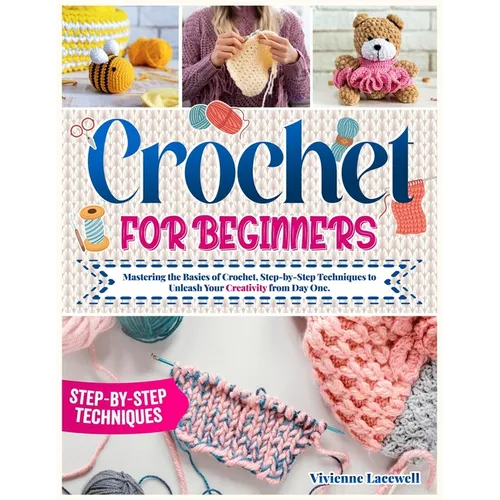 Crochet for Beginners: Mastering the Basics of Crochet, Step-by-Step Techniques to Unleash Your Creativity from Day One. - Paperback