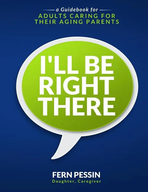 I'll Be Right There: A Guidebook for Adults Caring for Their Aging Parents - Paperback