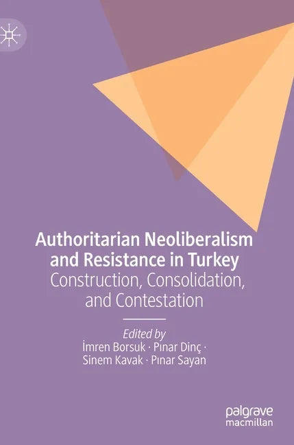 Authoritarian Neoliberalism and Resistance in Turkey: Construction, Consolidation, and Contestation - Hardcover