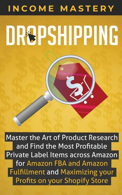 Dropshipping: Master the Art of Product Research and Find the Most Profitable Private Label Items Across Amazon for Amazon FBA and A - Paperback
