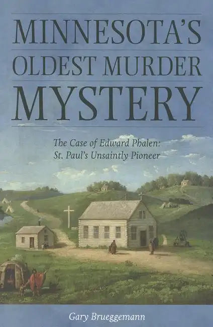 Minnesota's Oldest Murder Mystery: The Case of Edward Phalen: St. Paul's Unsaintly Pioneer - Paperback